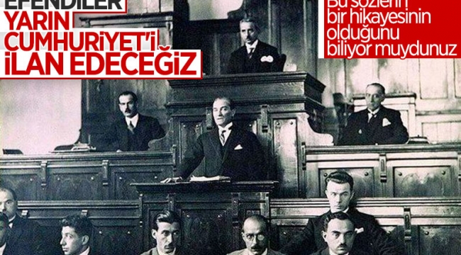 Atatürk'ün 'Efendiler yarın Cumhuriyet'i ilan edeceğiz' sözünün hikayesi