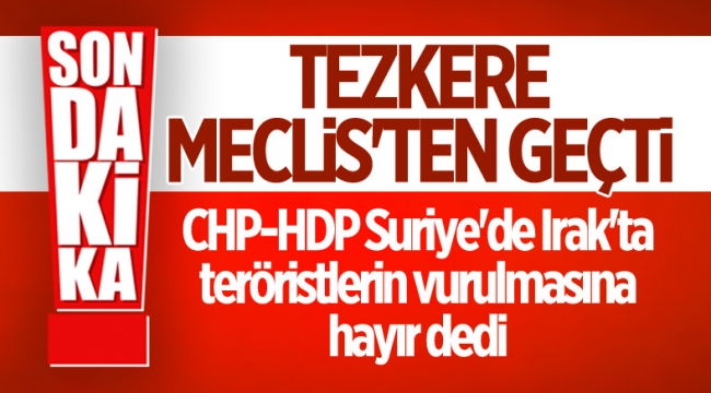 Irak ve Suriye tezkeresi Meclis'ten geçti