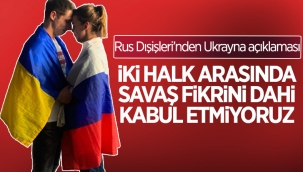 Rusya Dışişleri: Rus ve Ukrayna halkları arasındaki savaş fikrini kabul etmiyoruz 