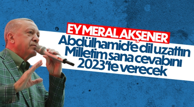 Cumhurbaşkanı Erdoğan'dan Akşener'e: Sen kim Abdülhamid'e saygısızlık kim