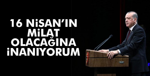 Erdoğan: '16 Nisan'ın güçlü bir Türkiye için milat olacağına inanıyorum