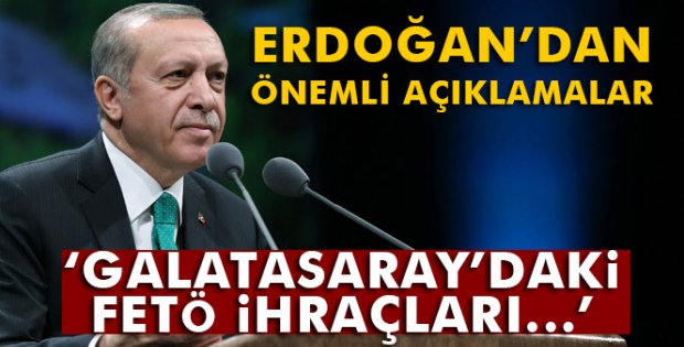 Erdoğan'dan Galatasaray'daki FETÖ ihraçlarıyla ilgili flaş açıklama