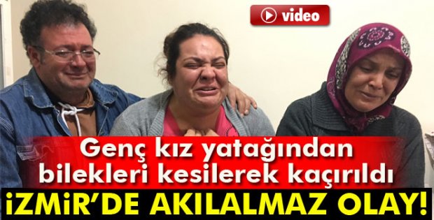 İzmir'de genç kız yatağından bilekleri kesilerek kaçırıldı