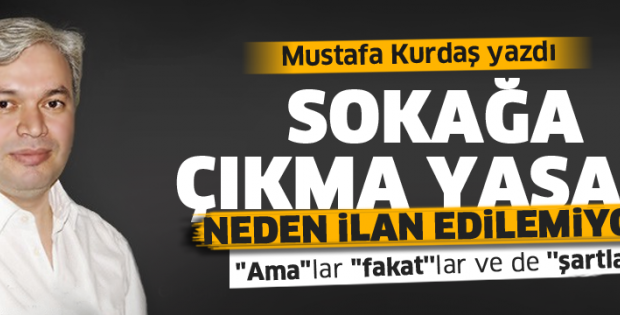 Mustafa Kurdaş yazdı… Neden sokağa çıkma yasağı ilan edilemiyor?