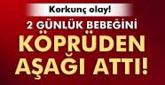 2 günlük bebeğini köprüden aşağı attı