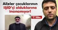 Aileler çocuklarının IŞİD'çi olduğuna inanmıyor