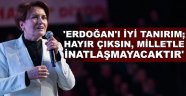 Akşener:Ben Erdoğanı İyi Tanırım