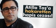 Atilla Taş'a hapis cezası!
