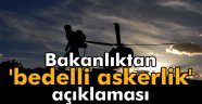 Bakanlıktan 'bedelli askerlik' açıklaması