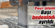 Balıkesir'de işçinin başı gövdesinden ayrılarak feci şekilde can verdi