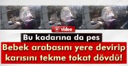 Bebek arabasını devirip karısını tekme tokat dövdü