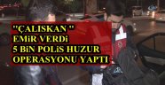 ÇALIŞKAN EMİR VERDİ 5 BİN POLİS İLE HUZUR OPERASYONU