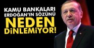 Cumhurbaşkanı'nın sözünü kamu bankaları neden dinlemiyor?
