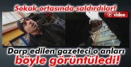 Darp edilen gazeteci o anları telefonuyla görüntüledi