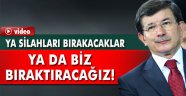 Davutoğlu: 'Ya silahları bırakacaklar, ya da biz onlara silahları bıraktıracağız'