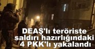 DEAŞ'lı teröriste saldırı hazırlığındaki 4 PKK'lı yakalandı