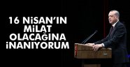 Erdoğan: '16 Nisan'ın güçlü bir Türkiye için milat olacağına inanıyorum