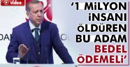 Erdoğan: 1 milyon insanı öldüren bu adam bedel ödemeli