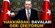 Erdoğan: ' Hakkımdaki davaları geri çekiyorum'