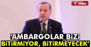 Erdoğan: Ambargolar bizi bitirmiyor, bitirmeyecek