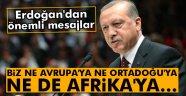 Erdoğan: 'Biz ne Avrupa'ya ne Ortadoğu'ya ne de Afrika'ya sırtımızı döneriz'