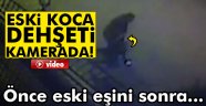Eski eşine dehşet saçtığı anlar kamerada