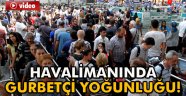 havalimanında gurbetçi yoğunluğu