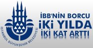 İBB'nin borcu iki yılda iki kat arttı