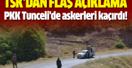 PKK Tunceli'de askerleri kaçırdı!