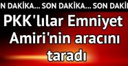 PKK'lılar Emniyet Amiri'nin aracını taradı