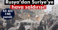 Rusya'dan Suriye'ye hava saldırısı: 65 ölü, 140'a yakın yaralı