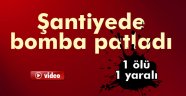 Şantiyede bomba patladı: 1 ölü, 1 yaralı