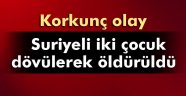 Suriyeli iki çocuk dövülerek öldürüldü