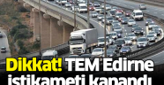 TEM Edirne istikameti kapandı