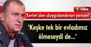Terim: 'Keşke tek bir evladımız ölmeseydi de...'