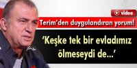 Terim: 'Keşke tek bir evladımız ölmeseydi de...'